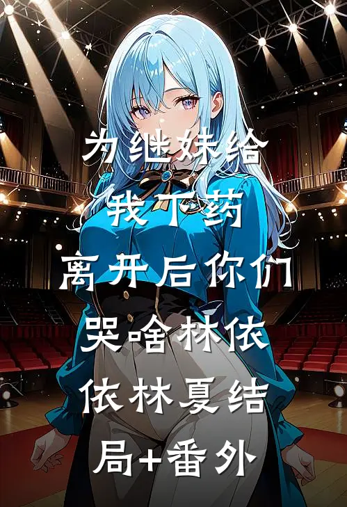 为继妹给我下药，离开后你们哭啥林依依林夏结局+番外