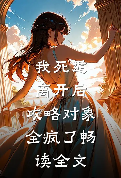 我死遁离开后，攻略对象全疯了畅读全文