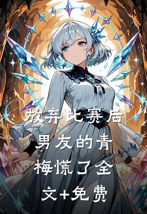放弃比赛后，男友的青梅慌了全文+免费