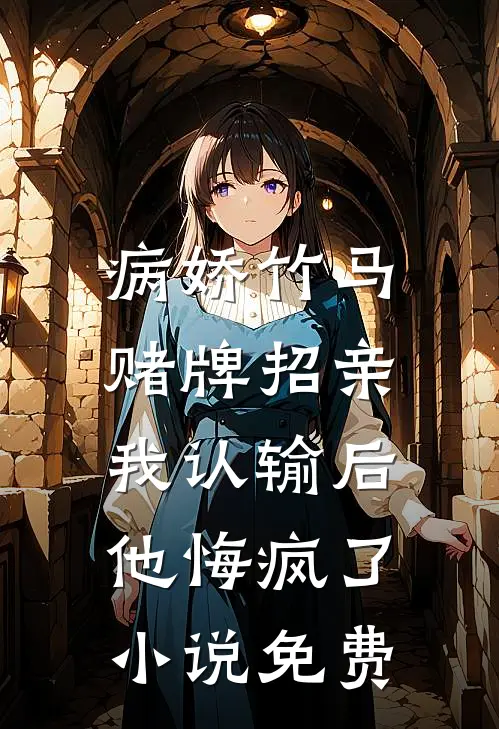 病娇竹马赌牌招亲，我认输后他悔疯了小说免费