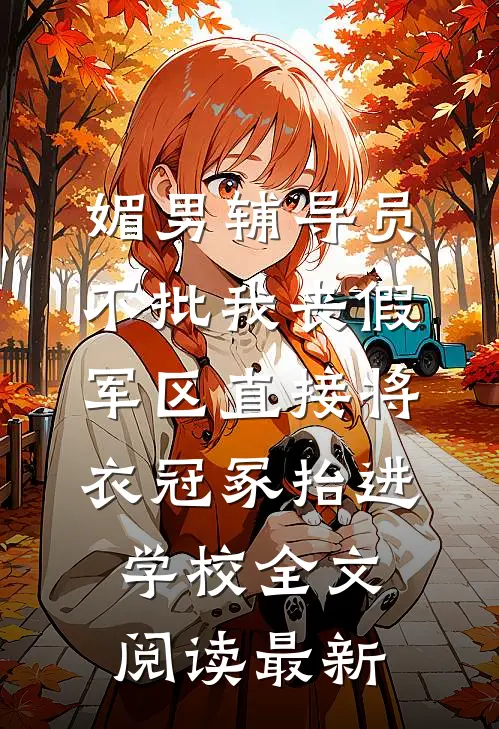 媚男辅导员不批我丧假，军区直接将衣冠冢抬进学校全文阅读最新