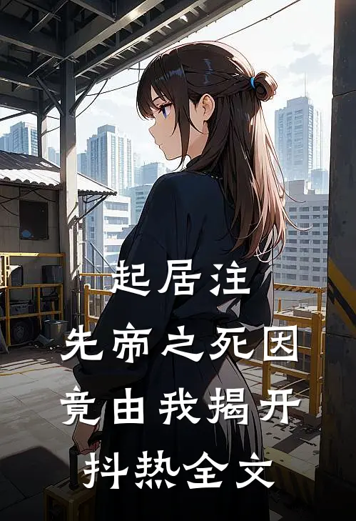 起居注：先帝之死因，竟由我揭开抖热全文