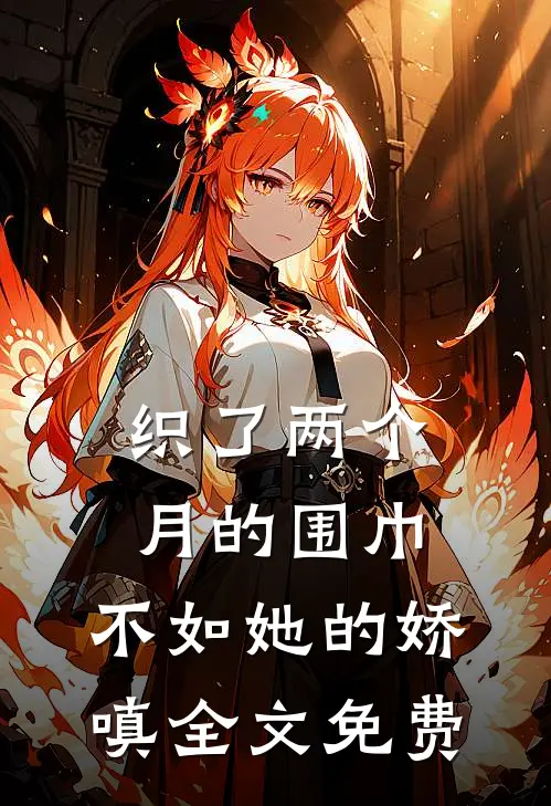 织了两个月的围巾，不如她的娇嗔全文免费