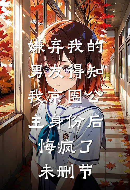 嫌弃我的男友得知我京圈公主身份后，悔疯了未删节