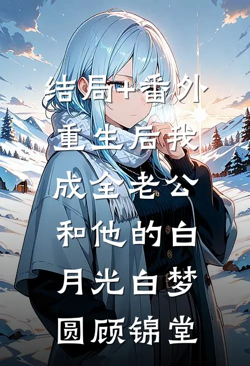 结局+番外重生后我成全老公和他的白月光白梦圆顾锦堂