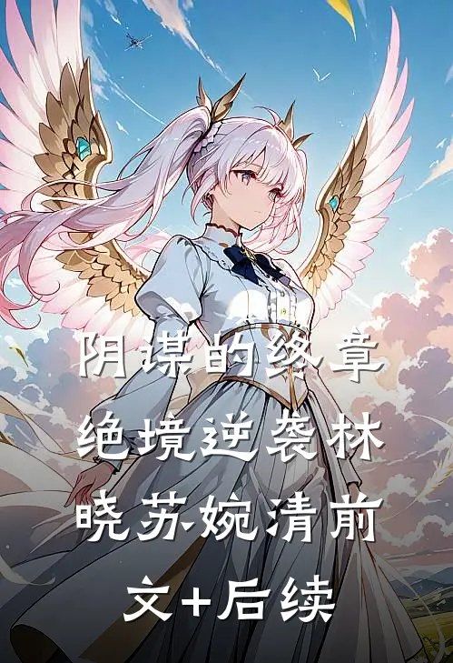 《阴谋的终章：绝境逆袭》林晓苏婉清前文+后续