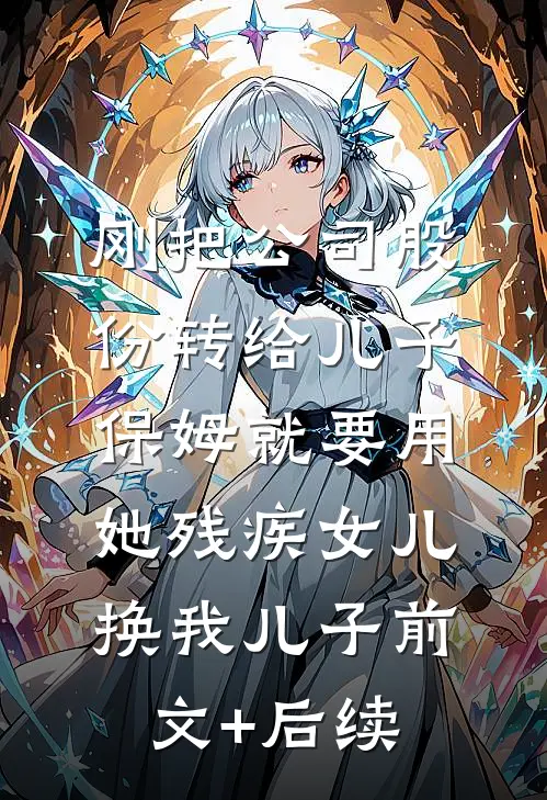 刚把公司股份转给儿子，保姆就要用她残疾女儿换我儿子前文+后续