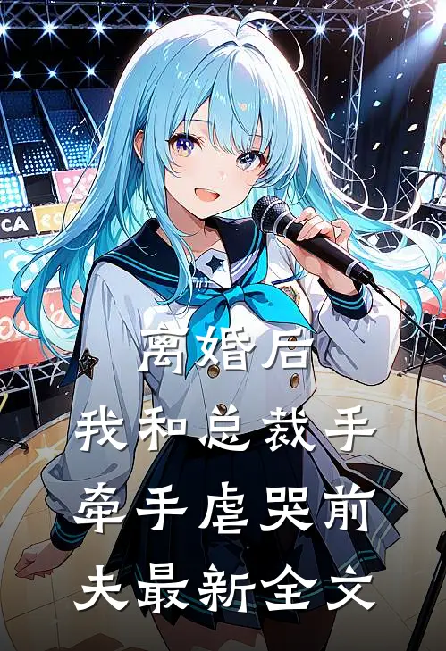 离婚后，我和总裁手牵手虐哭前夫最新全文