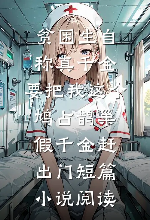 贫困生自称真千金，要把我这个鸠占鹊巢假千金赶出门短篇小说阅读
