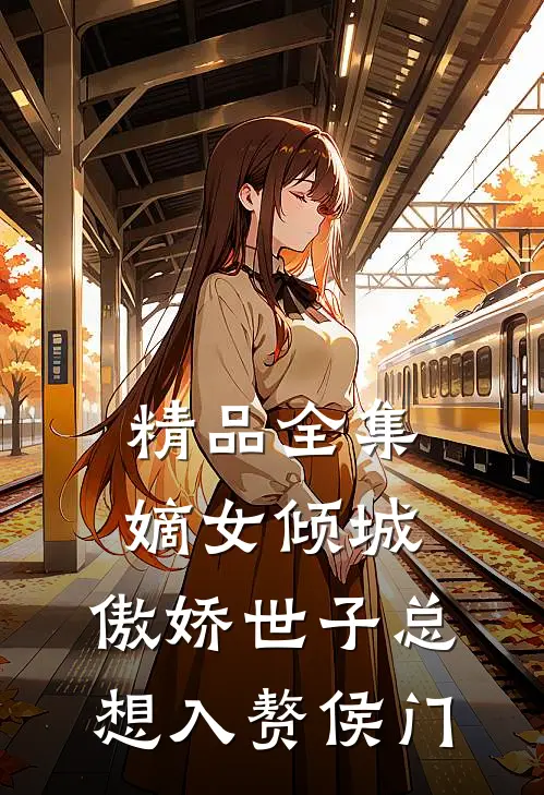 精品全集嫡女倾城，傲娇世子总想入赘侯门