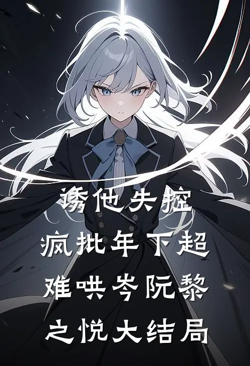 诱他失控，疯批年下超难哄岑阮黎之悦大结局
