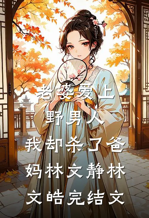 老婆爱上野男人，我却杀了爸妈林文静林文皓完结文
