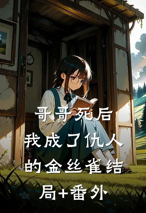 哥哥死后，我成了仇人的金丝雀结局+番外