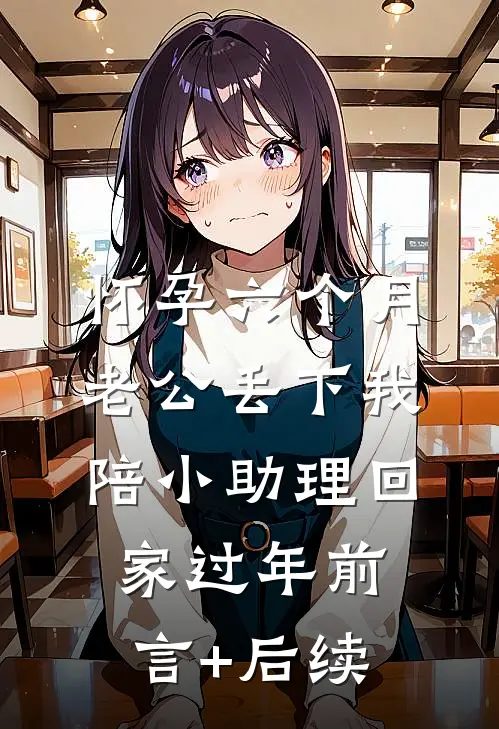 怀孕六个月，老公丢下我陪小助理回家过年前言+后续