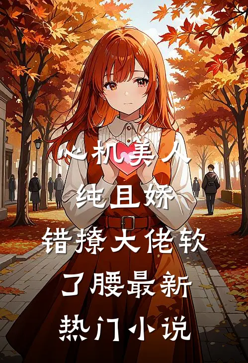 心机美人纯且娇，错撩大佬软了腰最新热门小说
