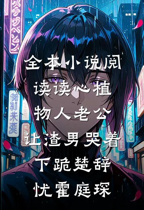 全本小说阅读读心植物人老公,让渣男哭着下跪 楚辞忧霍庭琛