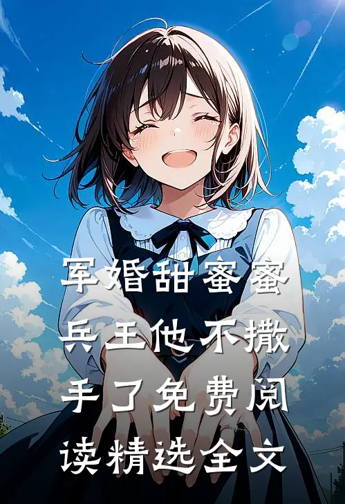 军婚甜蜜蜜,兵王他不撒手了免费阅读精选全文