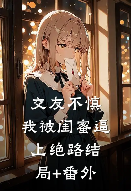 交友不慎，我被闺蜜逼上绝路结局+番外