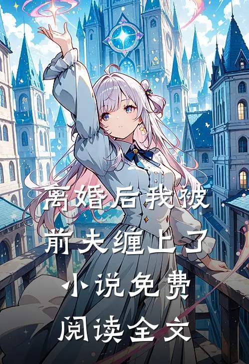 离婚后我被前夫缠上了小说免费阅读全文