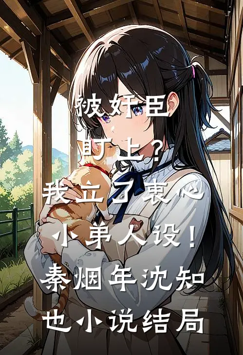 被奸臣盯上？我立了衷心小弟人设！秦烟年沈知也小说结局