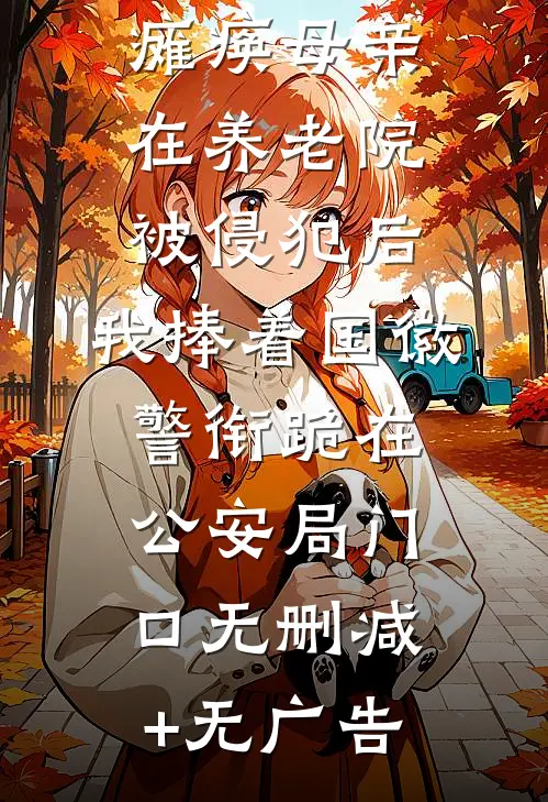 瘫痪母亲在养老院被侵犯后，我捧着国徽警衔跪在公安局门口无删减+无广告