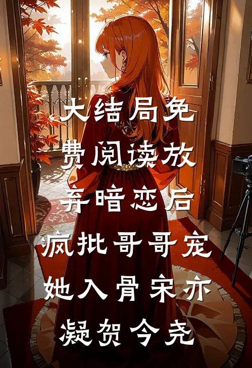 大结局免费阅读放弃暗恋后，疯批哥哥宠她入骨宋亦凝贺今尧