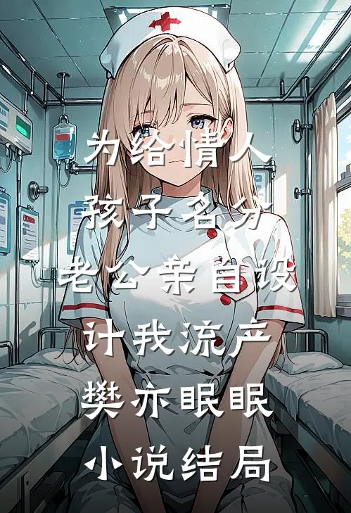 为给情人孩子名分，老公亲自设计我流产樊亦眠眠小说结局