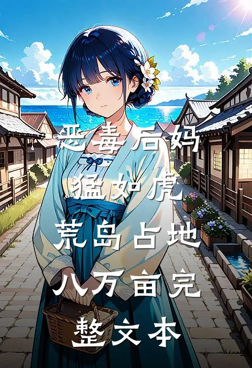 恶毒后妈猛如虎，荒岛占地八万亩完整文本