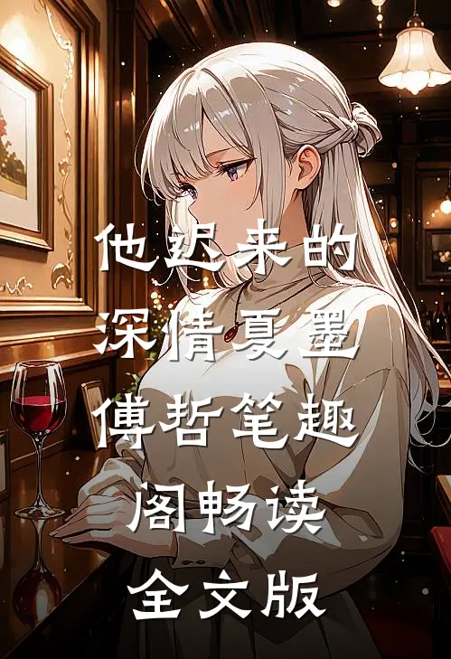 他迟来的深情夏墨傅哲笔趣阁畅读全文版