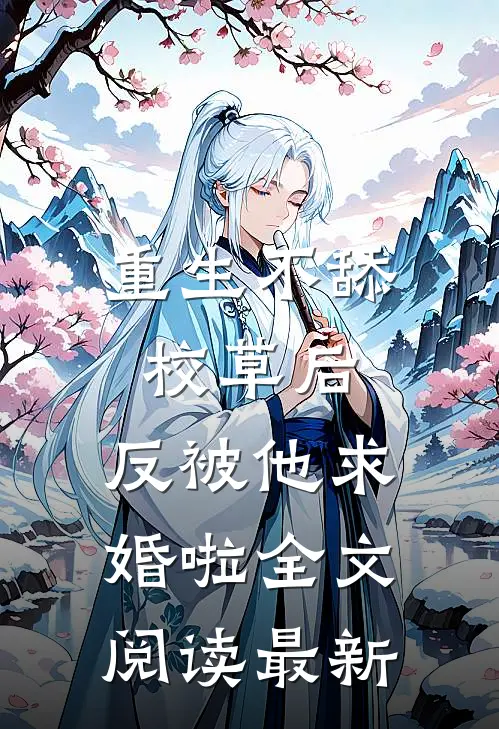 重生不舔校草后，反被他求婚啦全文阅读最新