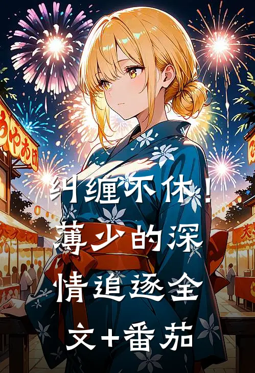 纠缠不休！薄少的深情追逐全文+番茄