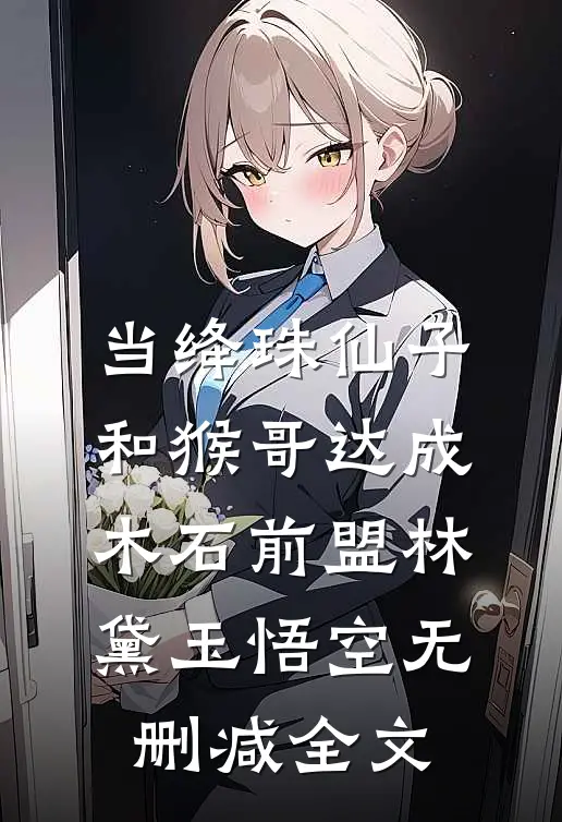当绛珠仙子和猴哥达成木石前盟林黛玉悟空无删减全文