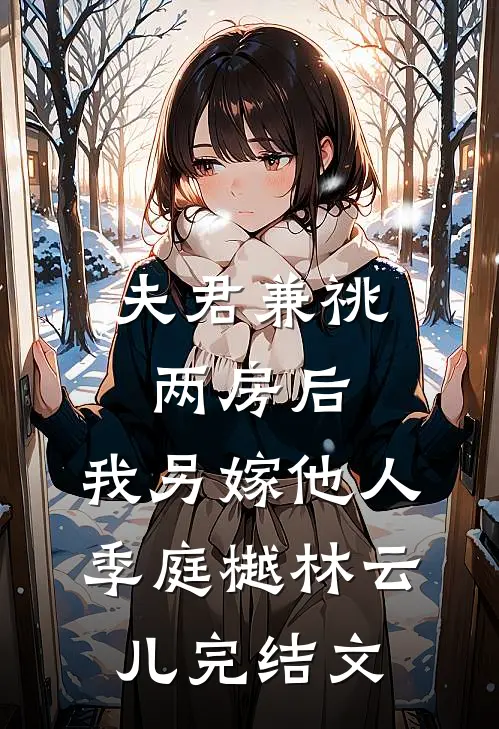 夫君兼祧两房后，我另嫁他人季庭樾林云儿完结文