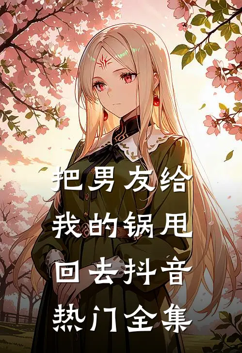 把男友给我的锅甩回去抖音热门 全集