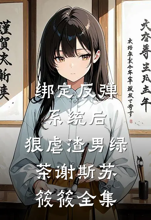 绑定反弹系统后，狠虐渣男绿茶谢斯苏筱筱 全集