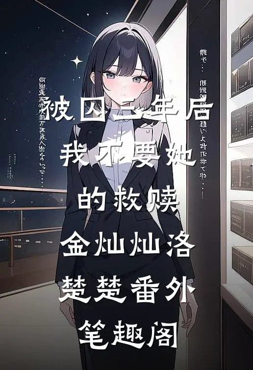 被囚三年后，我不要她的救赎：金灿灿洛楚楚番外笔趣阁