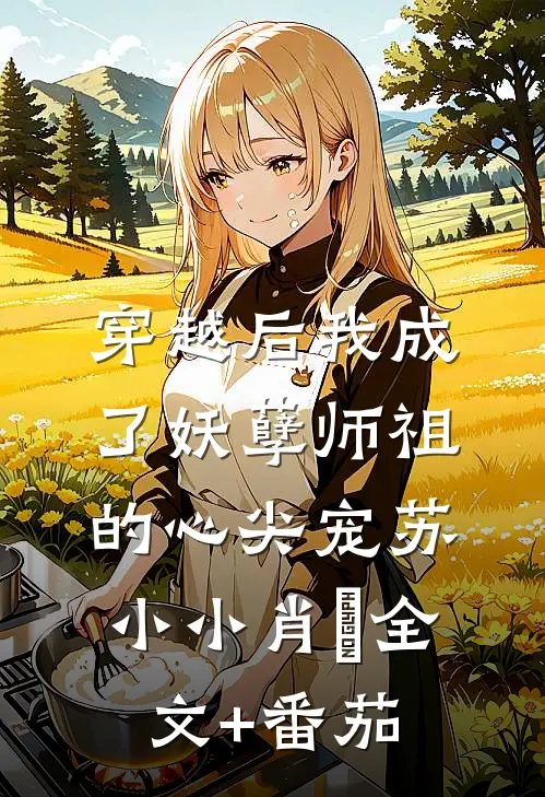 穿越后我成了妖孽师祖的心尖宠苏小小肖矅全文+番茄