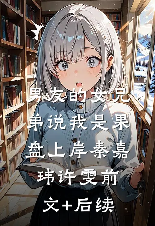 男友的女兄弟说我是果盘上岸秦嘉玮许雯前文+后续