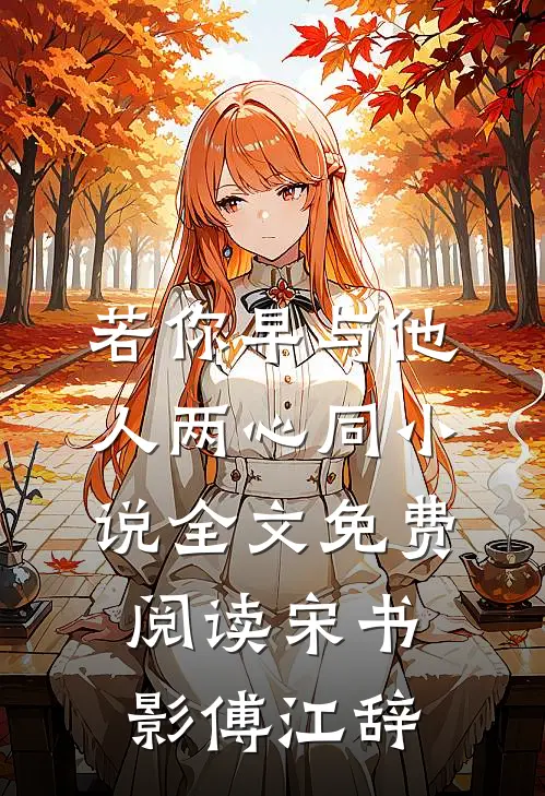 若你早与他人两心同小说全文免费阅读宋书影傅江辞