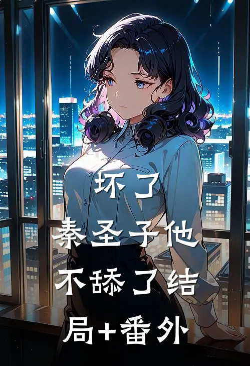 坏了，秦圣子他不舔了结局+番外