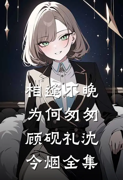 相逢不晚为何匆匆顾砚礼沈今烟全集