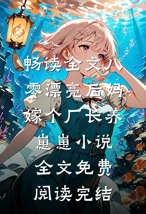畅读全文八零漂亮后妈,嫁个厂长养崽崽小说全文免费阅读完结
