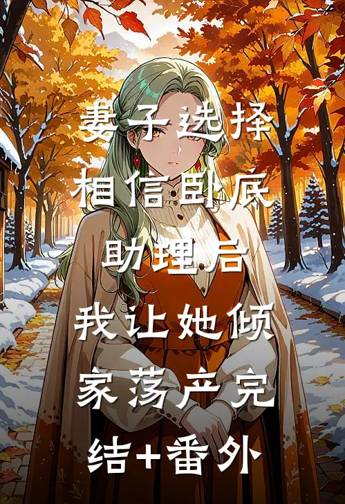 妻子选择相信卧底助理后，我让她倾家荡产完结+番外