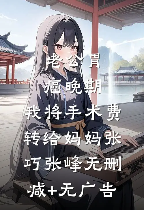 老公胃癌晚期，我将手术费转给妈妈张巧张峰无删减+无广告