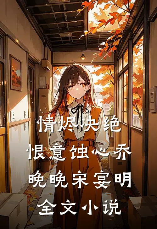 情烬决绝，恨意蚀心乔晚晚宋宴明全文小说