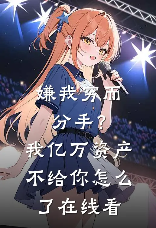嫌我穷而分手？我亿万资产不给你怎么了在线看