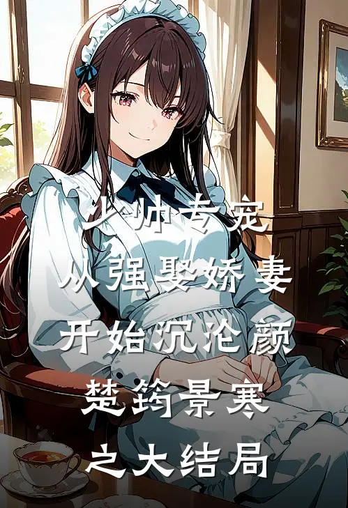 少帅专宠：从强娶娇妻开始沉沦颜楚筠景寒之大结局
