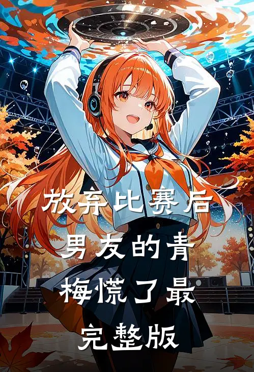 放弃比赛后，男友的青梅慌了最完整版