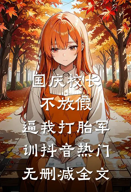国庆校长不放假，逼我打胎军训抖音热门无删减全文