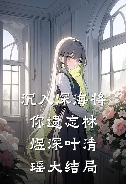 沉入深海将你遗忘林煜深叶清瑶大结局